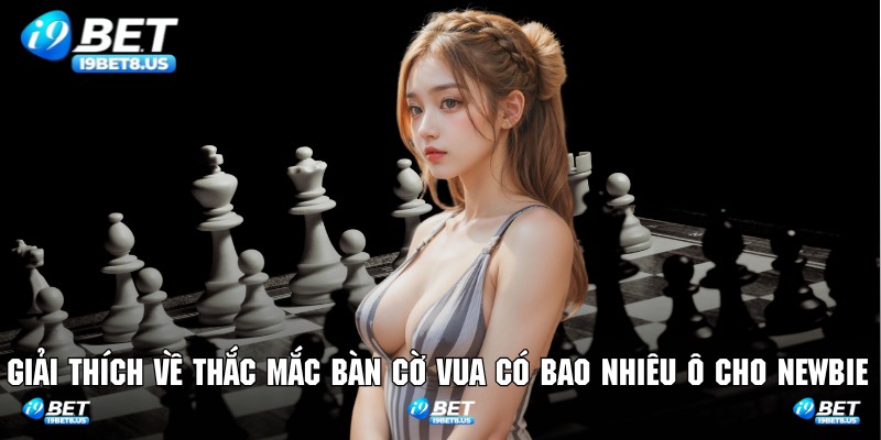 Giải thích về thắc mắc bàn cờ vua có bao nhiêu ô cho newbie