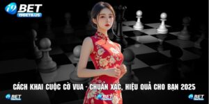 Cách Khai Cuộc Cờ Vua - Chuẩn Xác, Hiệu Quả Cho Bạn 2025
