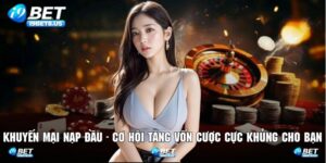 Khuyến Mại Nạp Đầu - Cơ Hội Tăng Vốn Cược Cực Khủng Cho Bạn