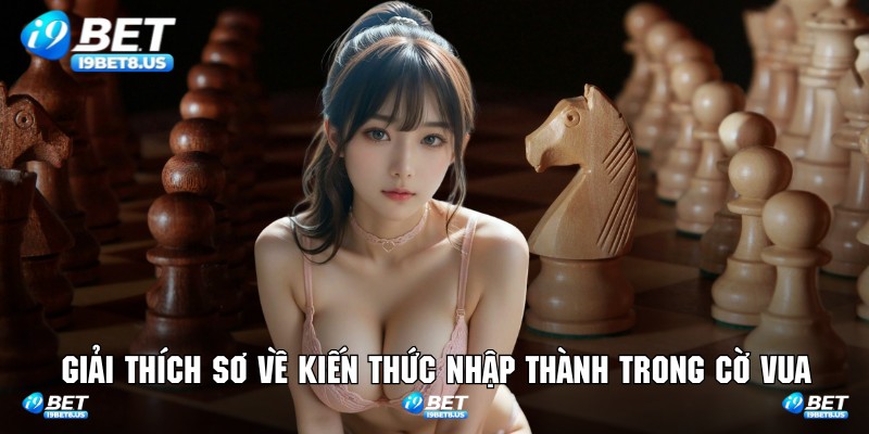Giải thích sơ về kiến thức nhập thành trong cờ vua