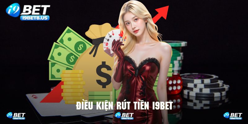 Điều kiện quan trọng khi hội viên tham gia rút tiền I9bet